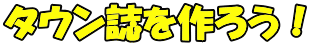 タウン誌を作ろう！
